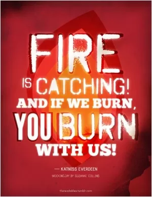 Fire is catching! And if we burn, you burn with us! Picture Quote #1