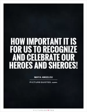 How important it is for us to recognize and celebrate our heroes and sheroes! Picture Quote #1
