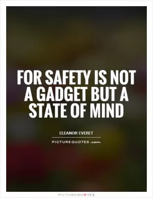 For safety is not a gadget but a state of mind Picture Quote #1