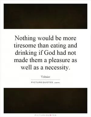 Nothing would be more tiresome than eating and drinking if God had not made them a pleasure as well as a necessity Picture Quote #1