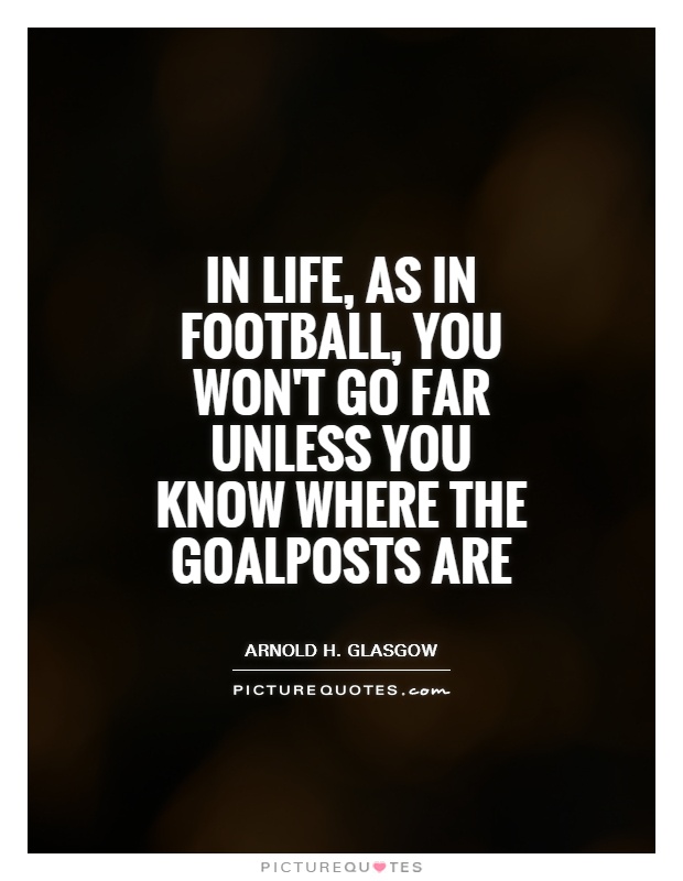 In life, as in football, you won't go far unless you know where the goalposts are Picture Quote #1