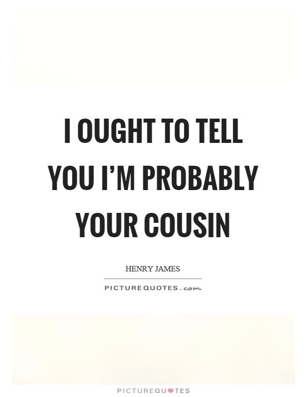 I ought to tell you I'm probably your cousin Picture Quote #1
