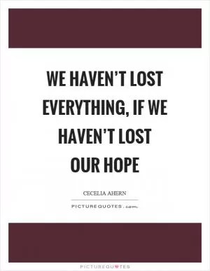 We haven’t lost everything, if we haven’t lost our hope Picture Quote #1