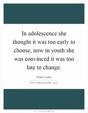 In adolescence she thought it was too early to choose, now in youth she was convinced it was too late to change Picture Quote #1