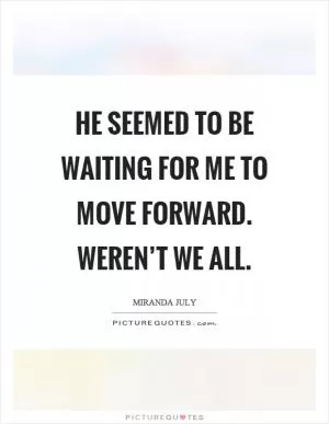 He seemed to be waiting for me to move forward. Weren’t we all Picture Quote #1