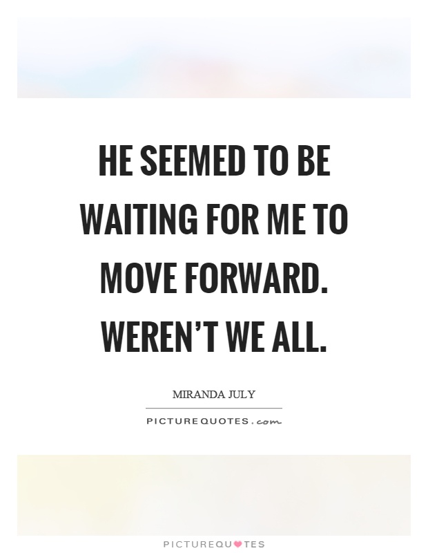 He seemed to be waiting for me to move forward. Weren't we all Picture Quote #1