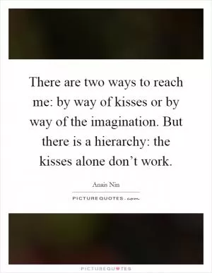 There are two ways to reach me: by way of kisses or by way of the imagination. But there is a hierarchy: the kisses alone don’t work Picture Quote #1
