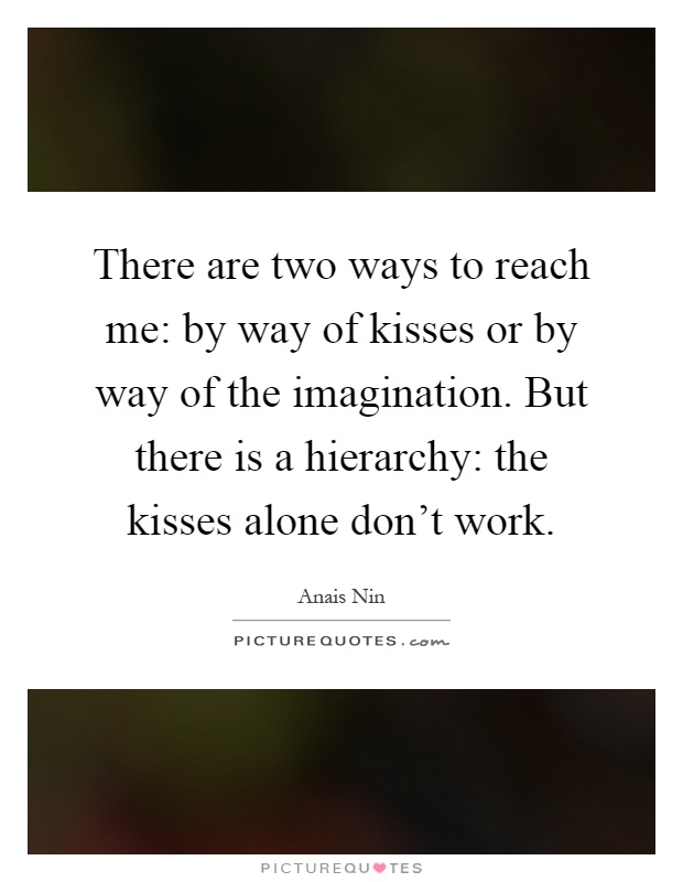 There are two ways to reach me: by way of kisses or by way of the imagination. But there is a hierarchy: the kisses alone don't work Picture Quote #1