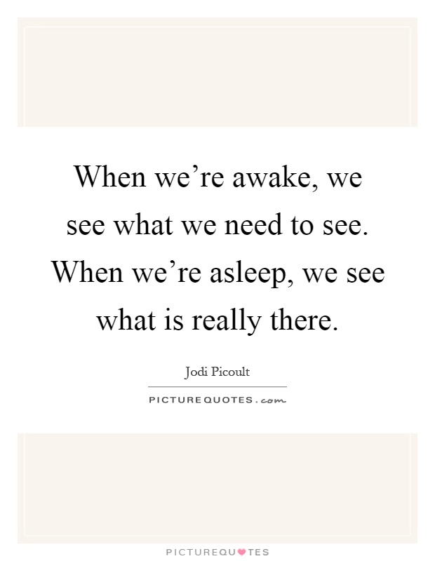 When we're awake, we see what we need to see. When we're asleep, we see what is really there Picture Quote #1