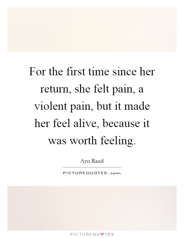 For the first time since her return, she felt pain, a violent pain, but it made her feel alive, because it was worth feeling Picture Quote #1