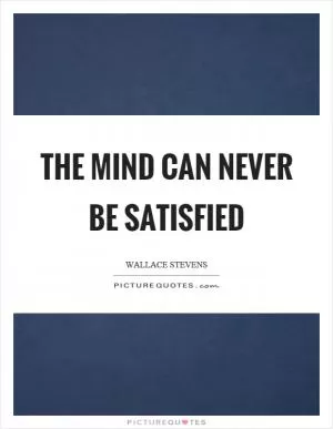 The mind can never be satisfied Picture Quote #1