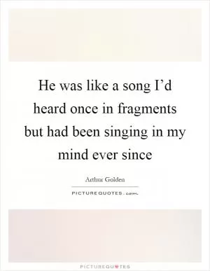 He was like a song I’d heard once in fragments but had been singing in my mind ever since Picture Quote #1