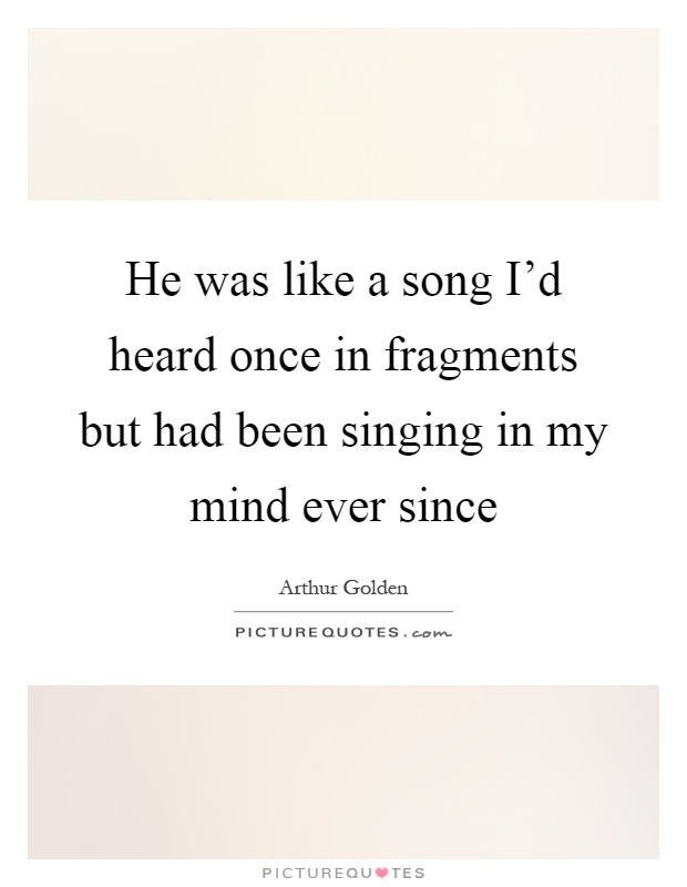 He was like a song I'd heard once in fragments but had been singing in my mind ever since Picture Quote #1