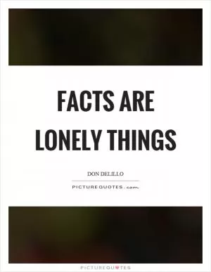 Facts are lonely things Picture Quote #1