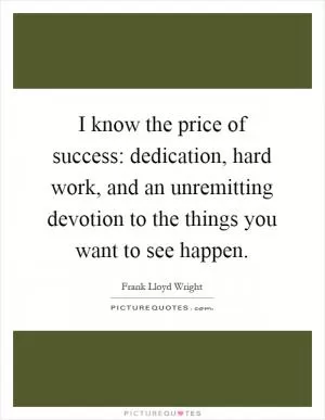I know the price of success: dedication, hard work, and an unremitting devotion to the things you want to see happen Picture Quote #1