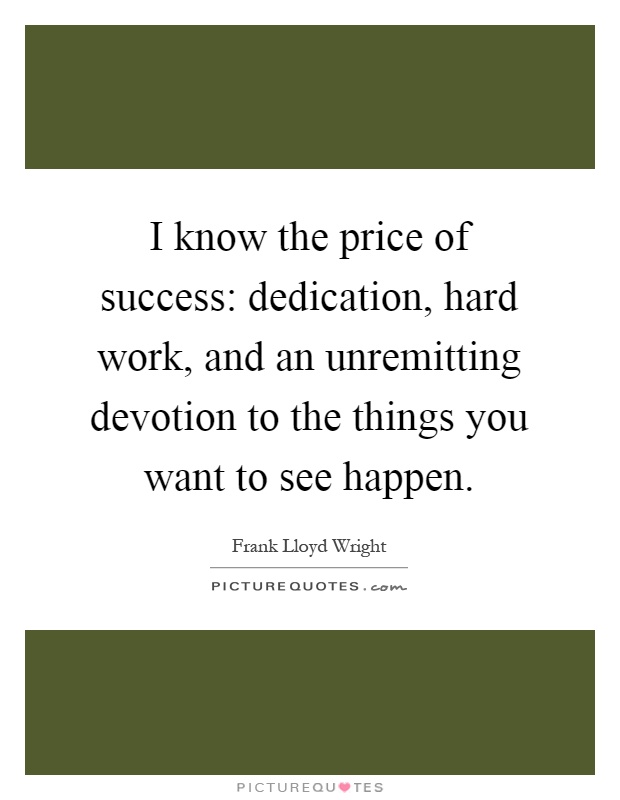 I know the price of success: dedication, hard work, and an unremitting devotion to the things you want to see happen Picture Quote #1