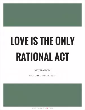 Love is the only rational act Picture Quote #1