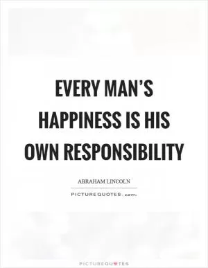 Every man’s happiness is his own responsibility Picture Quote #1