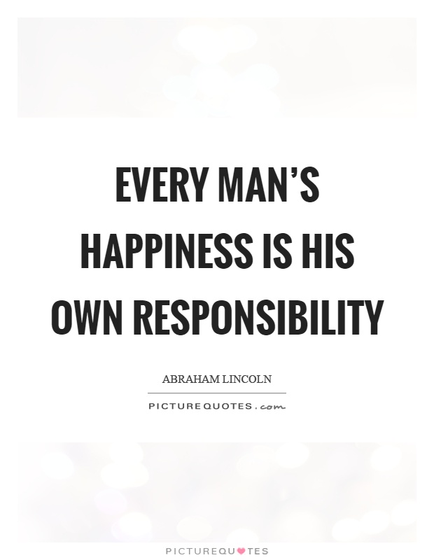 Every man's happiness is his own responsibility Picture Quote #1