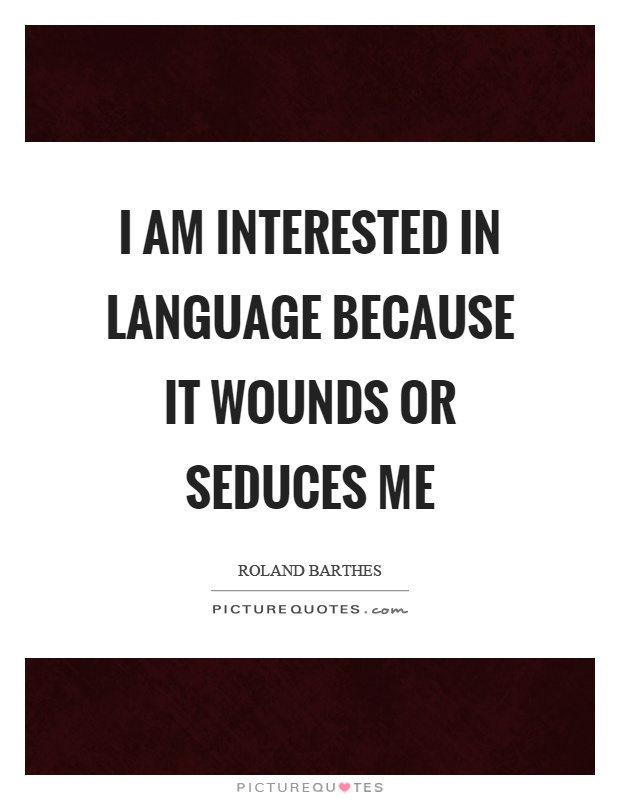 I am interested in language because it wounds or seduces me Picture Quote #1