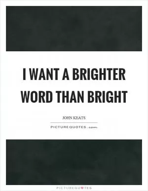 I want a brighter word than bright Picture Quote #1