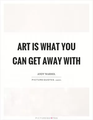 Art is what you can get away with Picture Quote #1