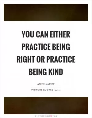 You can either practice being right or practice being kind Picture Quote #1