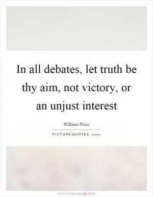 In all debates, let truth be thy aim, not victory, or an unjust interest Picture Quote #1