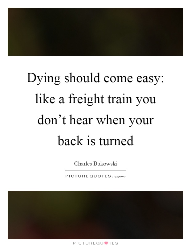 Dying should come easy: like a freight train you don't hear when your back is turned Picture Quote #1