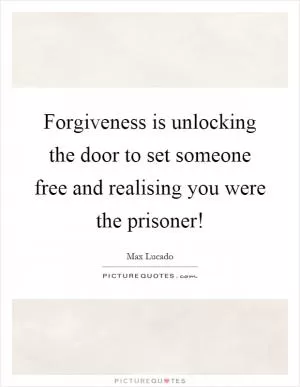 Forgiveness is unlocking the door to set someone free and realising you were the prisoner! Picture Quote #1