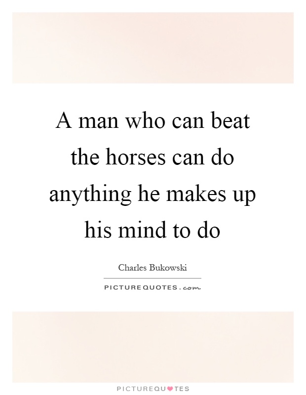A man who can beat the horses can do anything he makes up his mind to do Picture Quote #1