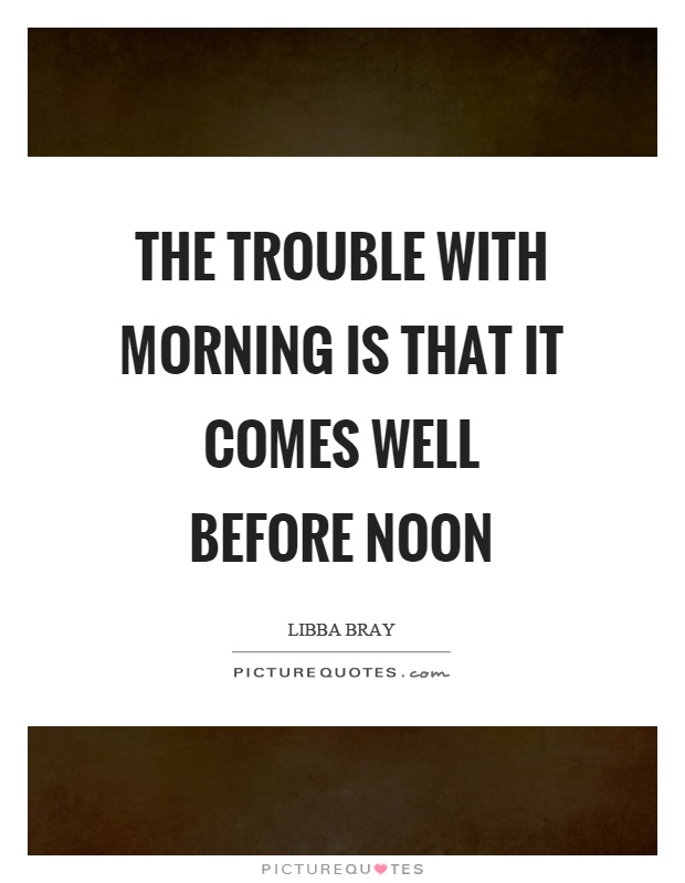 The trouble with morning is that it comes well before noon Picture Quote #1
