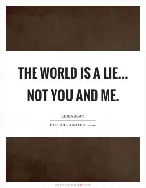 The world is a lie... not you and me Picture Quote #1