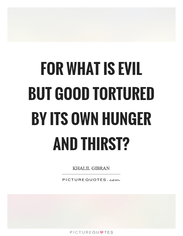 For what is evil but good tortured by its own hunger and thirst? Picture Quote #1