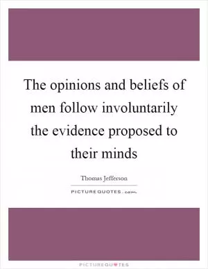 The opinions and beliefs of men follow involuntarily the evidence proposed to their minds Picture Quote #1