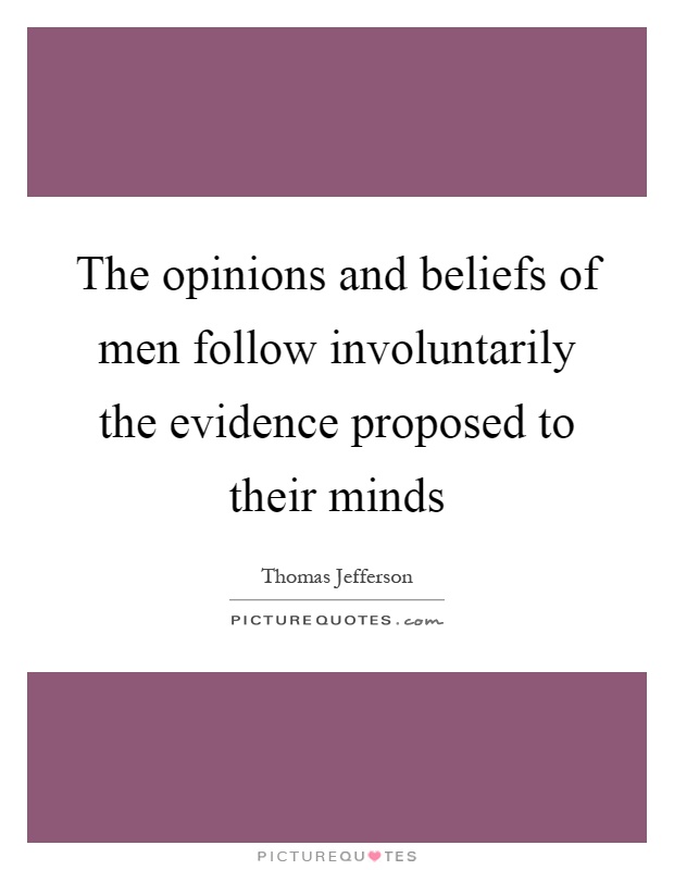 The opinions and beliefs of men follow involuntarily the evidence proposed to their minds Picture Quote #1
