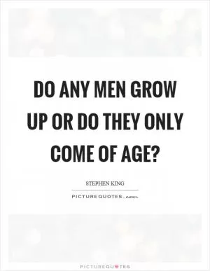 Do any men grow up or do they only come of age? Picture Quote #1