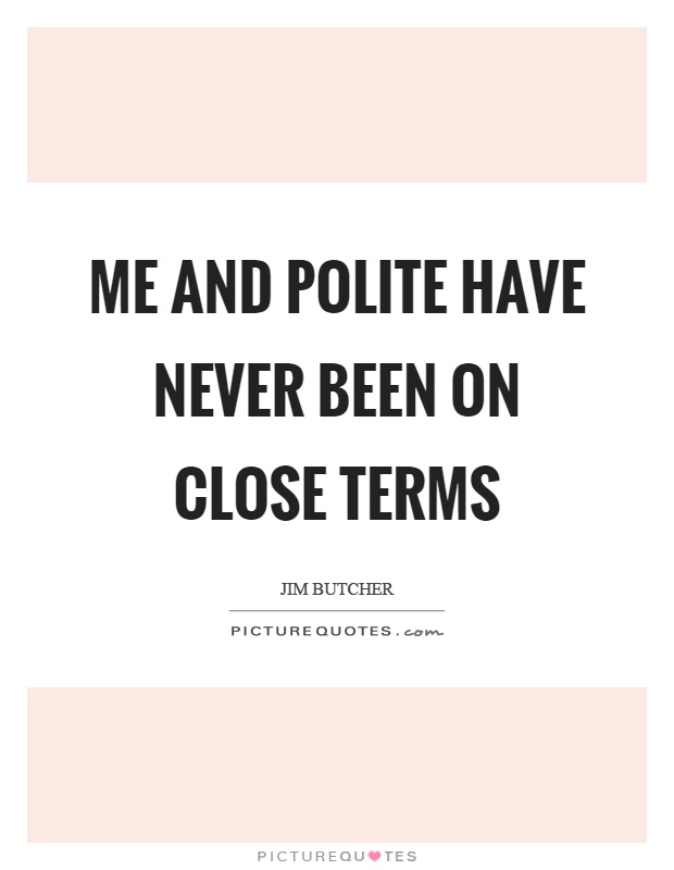Me and polite have never been on close terms Picture Quote #1