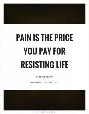 Pain is the price you pay for resisting life Picture Quote #1