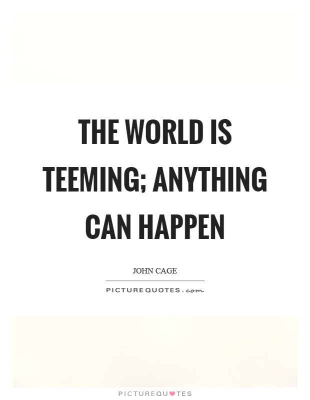 The world is teeming; anything can happen Picture Quote #1
