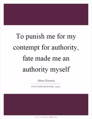 To punish me for my contempt for authority, fate made me an authority myself Picture Quote #1