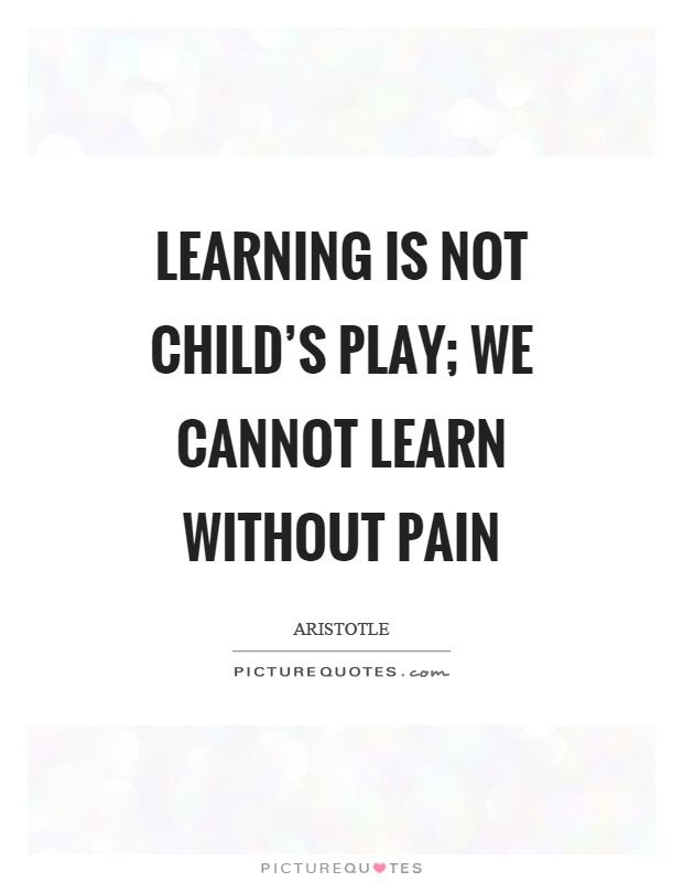 Learning is not child's play; we cannot learn without pain Picture Quote #1