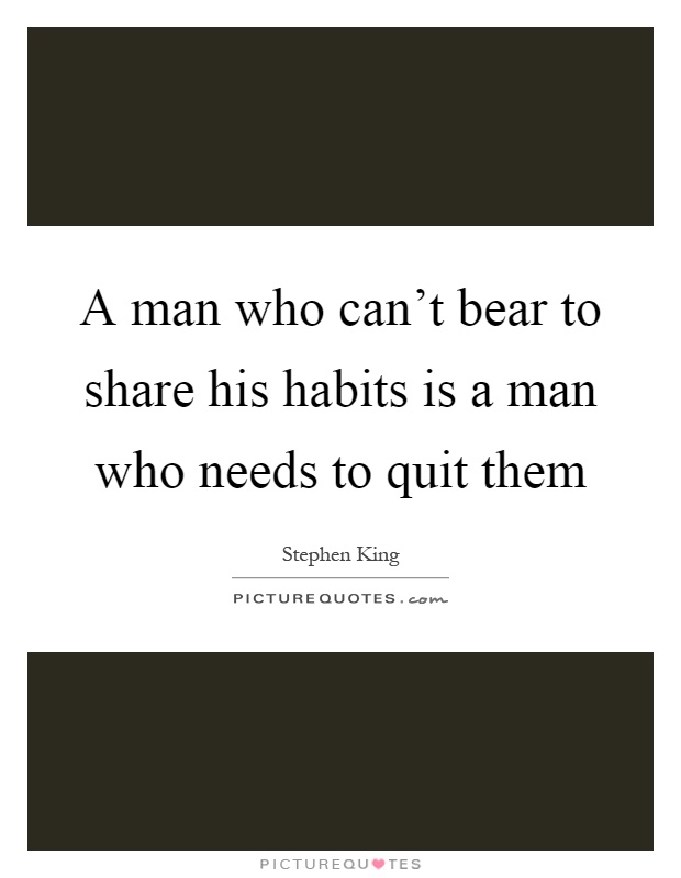 A man who can't bear to share his habits is a man who needs to quit them Picture Quote #1