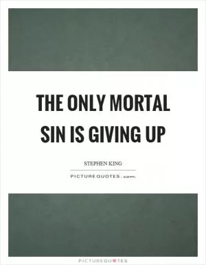 The only mortal sin is giving up Picture Quote #1