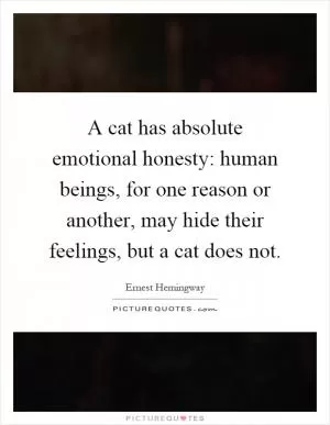A cat has absolute emotional honesty: human beings, for one reason or another, may hide their feelings, but a cat does not Picture Quote #1