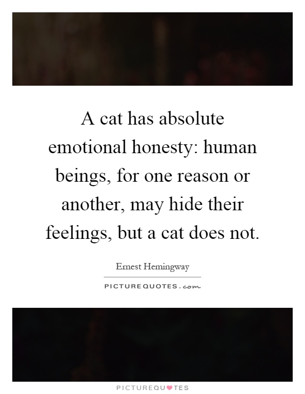 A cat has absolute emotional honesty: human beings, for one reason or another, may hide their feelings, but a cat does not Picture Quote #1