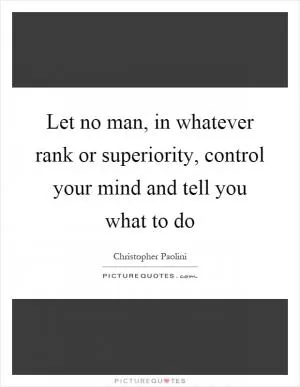 Let no man, in whatever rank or superiority, control your mind and tell you what to do Picture Quote #1