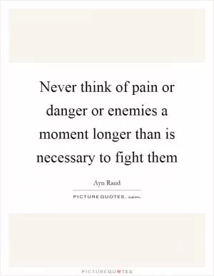 Never think of pain or danger or enemies a moment longer than is necessary to fight them Picture Quote #1