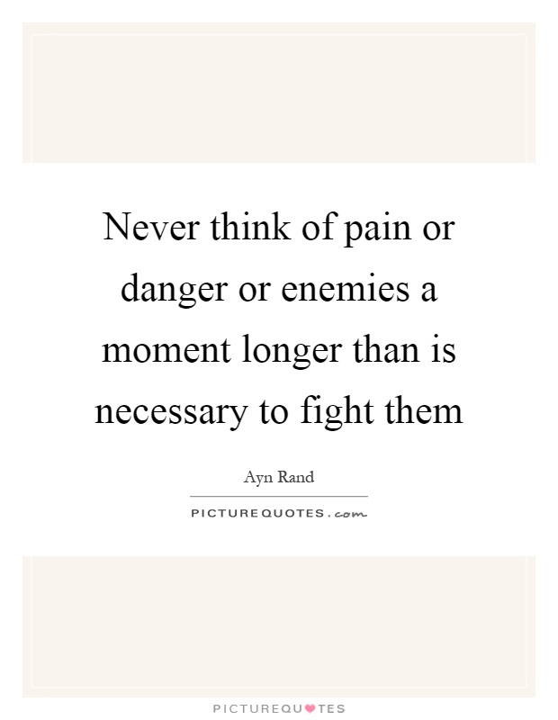 Never think of pain or danger or enemies a moment longer than is necessary to fight them Picture Quote #1