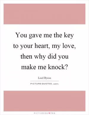 You gave me the key to your heart, my love, then why did you make me knock? Picture Quote #1